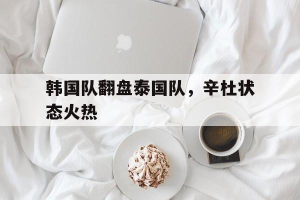 韩国队翻盘泰国队，辛杜状态火热