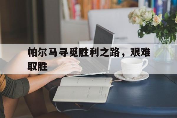 帕尔马寻觅胜利之路，艰难取胜